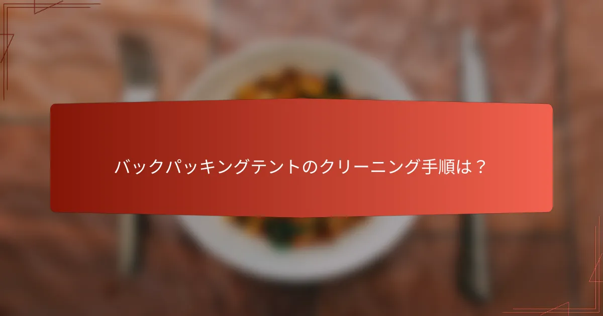 バックパッキングテントのクリーニング手順は？