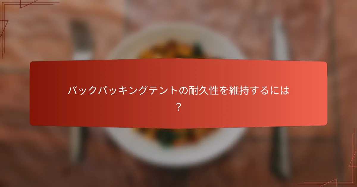 バックパッキングテントの耐久性を維持するには？