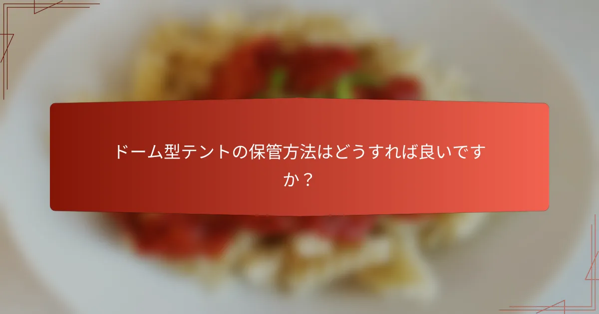 ドーム型テントの保管方法はどうすれば良いですか?