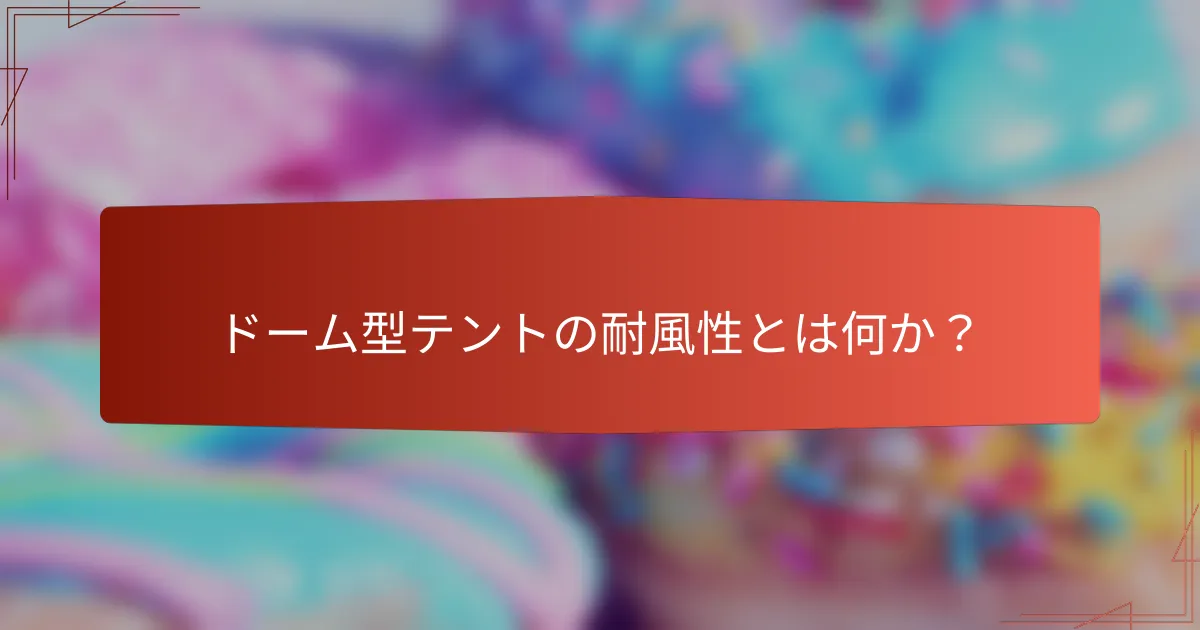 ドーム型テントの耐風性とは何か？