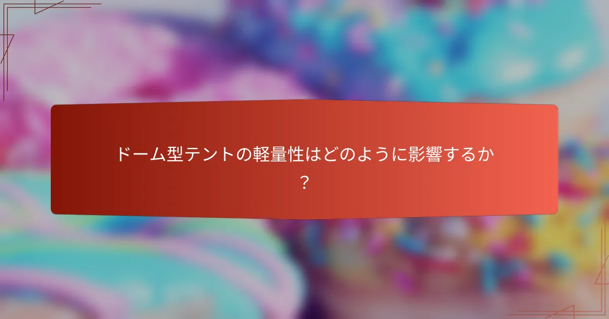 ドーム型テントの軽量性はどのように影響するか？
