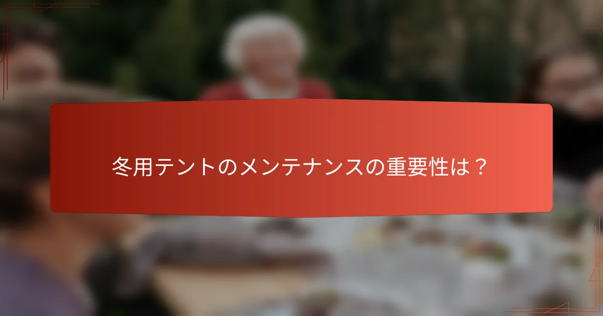 冬用テントのメンテナンスの重要性は？