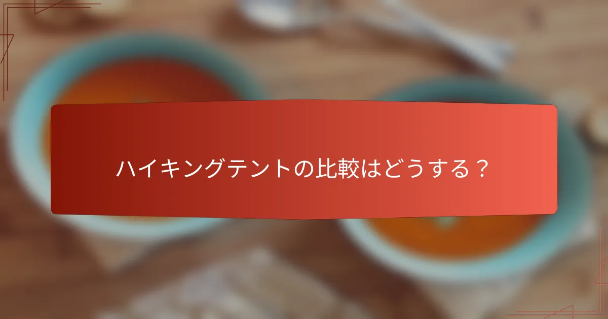 ハイキングテントの比較はどうする?