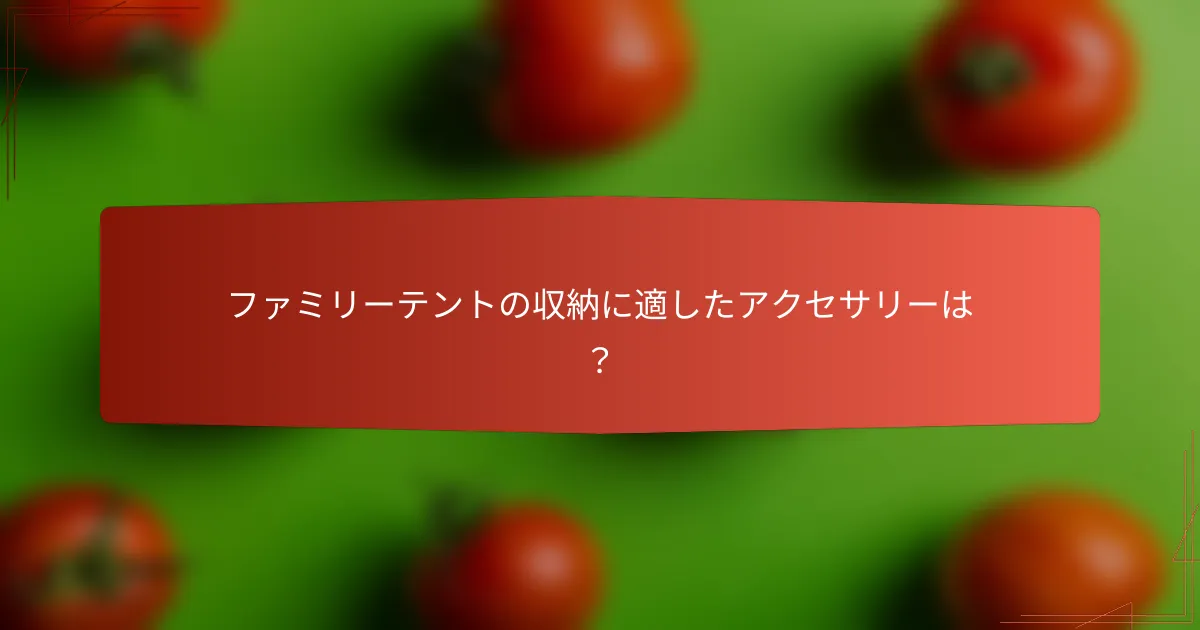 ファミリーテントの収納に適したアクセサリーは？