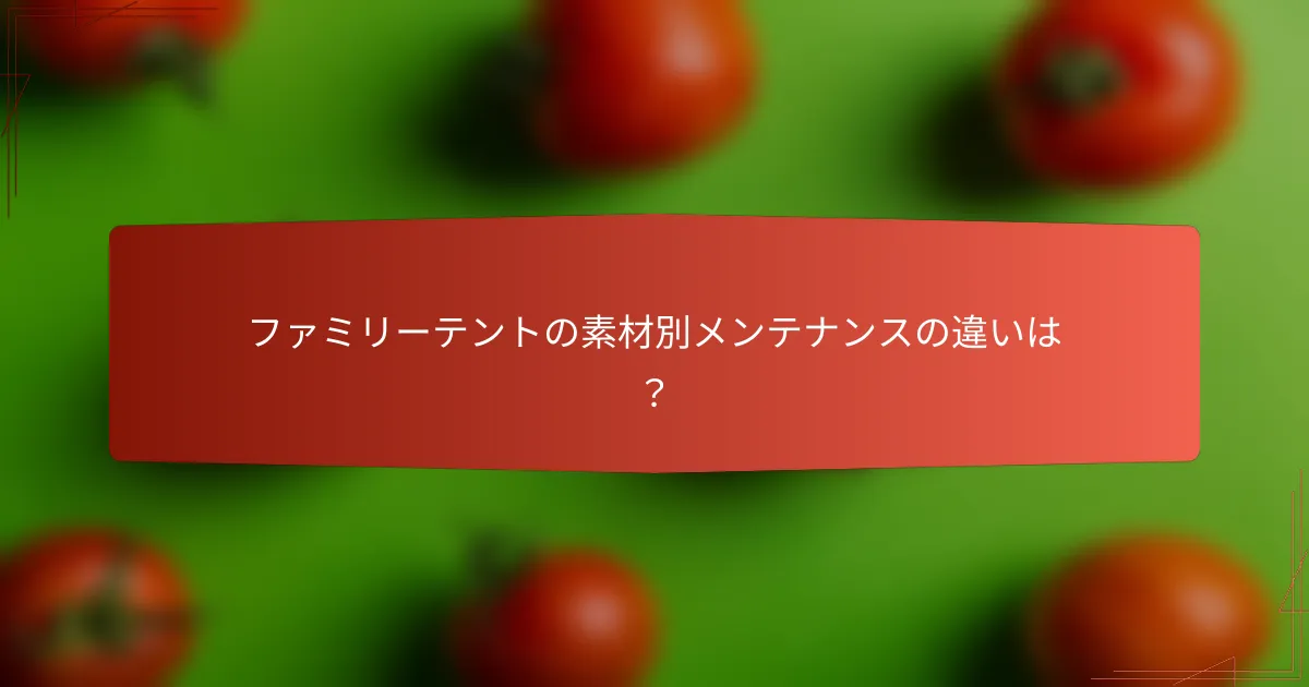 ファミリーテントの素材別メンテナンスの違いは？