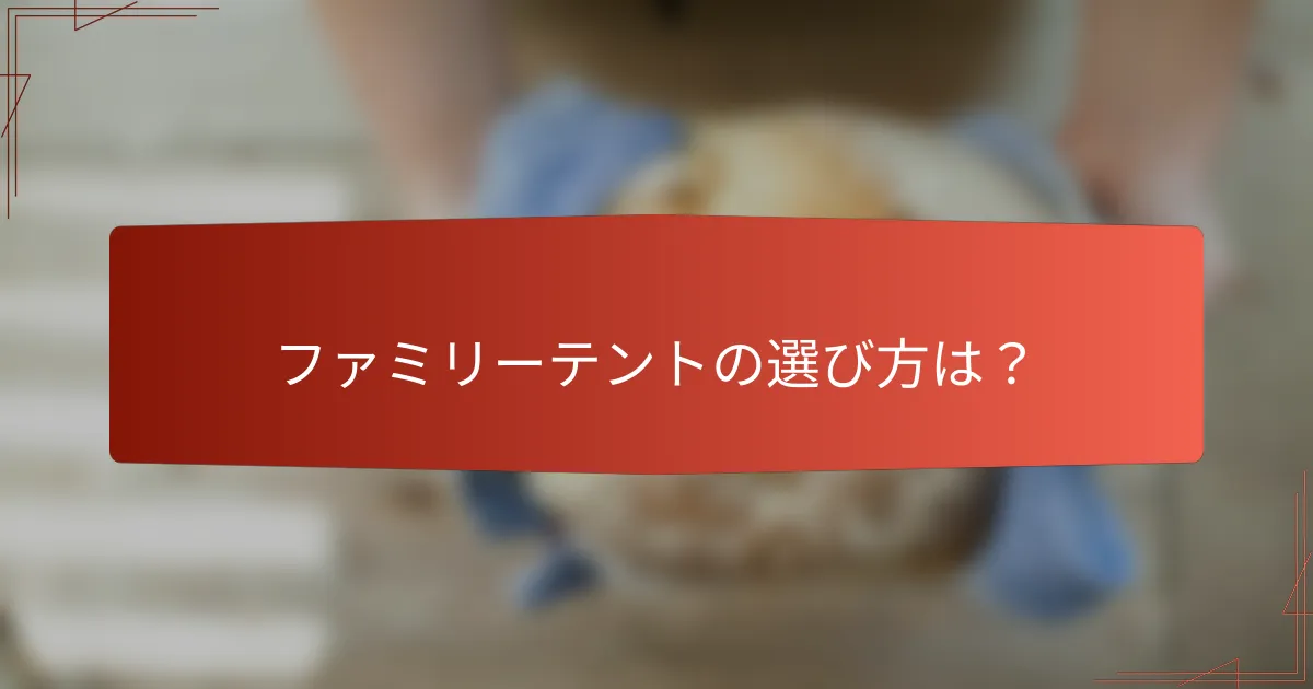 ファミリーテントの選び方は?