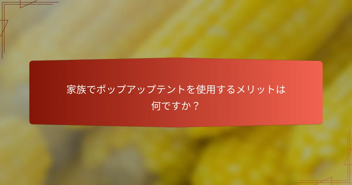家族でポップアップテントを使用するメリットは何ですか?
