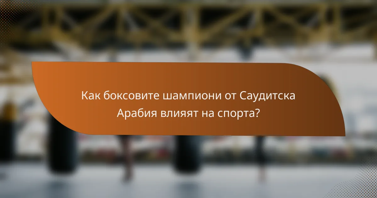 Как боксовите шампиони от Саудитска Арабия влияят на спорта?