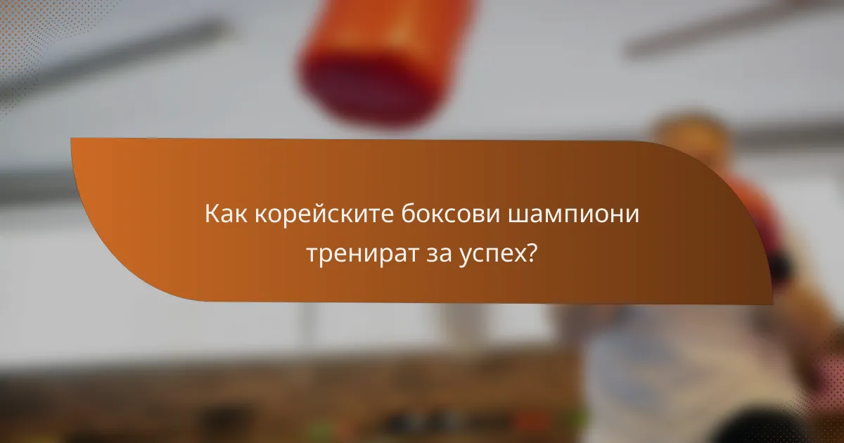 Как корейските боксови шампиони тренират за успех?