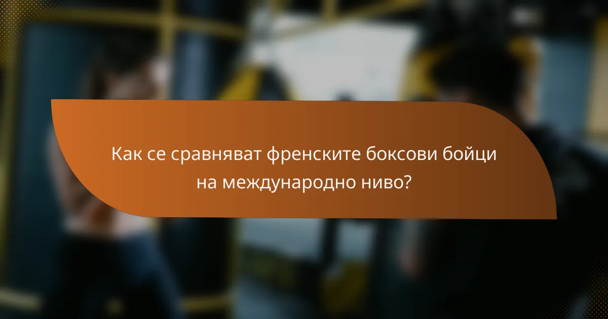 Как се сравняват френските боксови бойци на международно ниво?