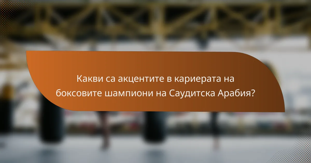 Какви са акцентите в кариерата на боксовите шампиони на Саудитска Арабия?