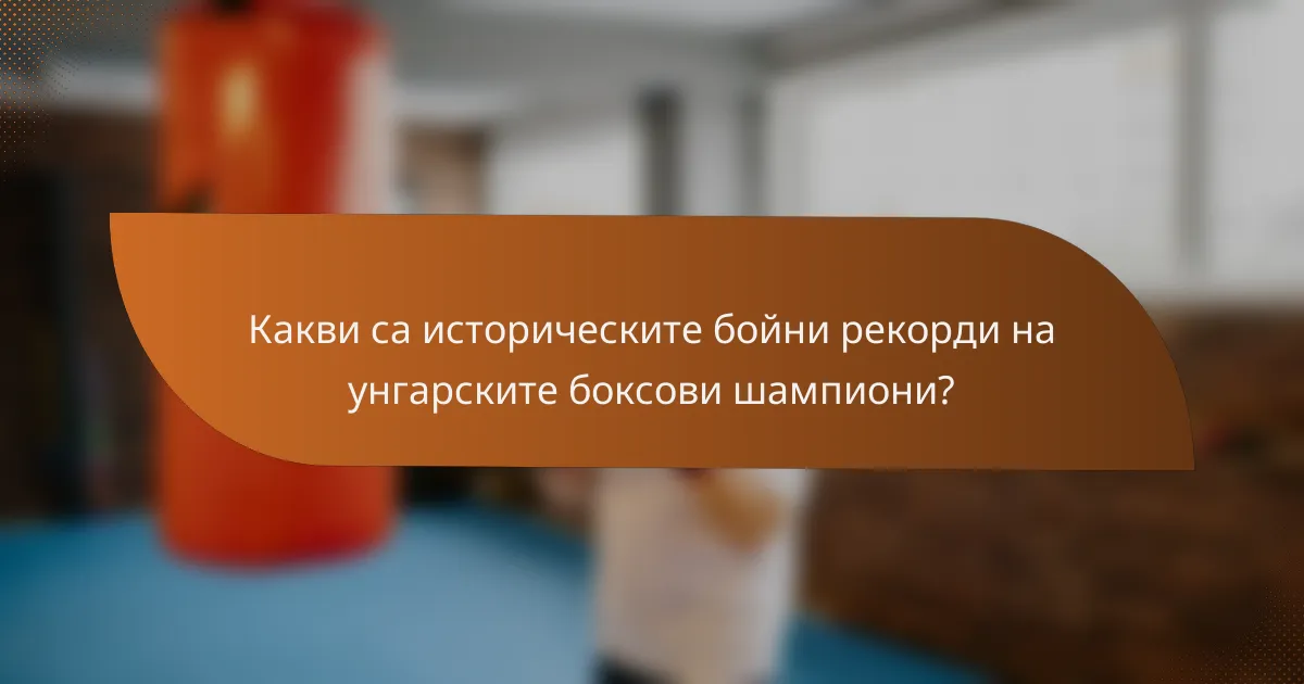 Какви са историческите бойни рекорди на унгарските боксови шампиони?