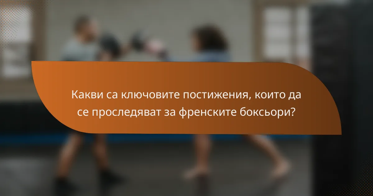 Какви са ключовите постижения, които да се проследяват за френските боксьори?