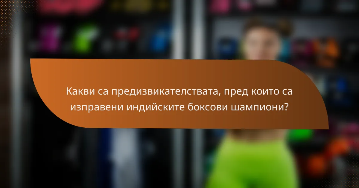 Какви са предизвикателствата, пред които са изправени индийските боксови шампиони?