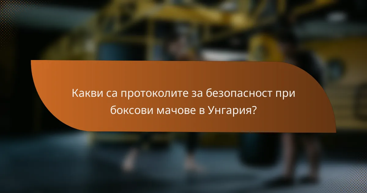 Какви са протоколите за безопасност при боксови мачове в Унгария?