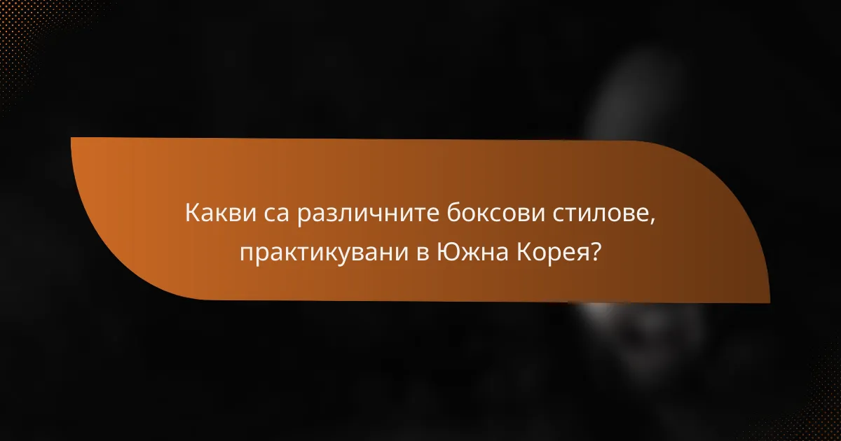 Какви са различните боксови стилове, практикувани в Южна Корея?
