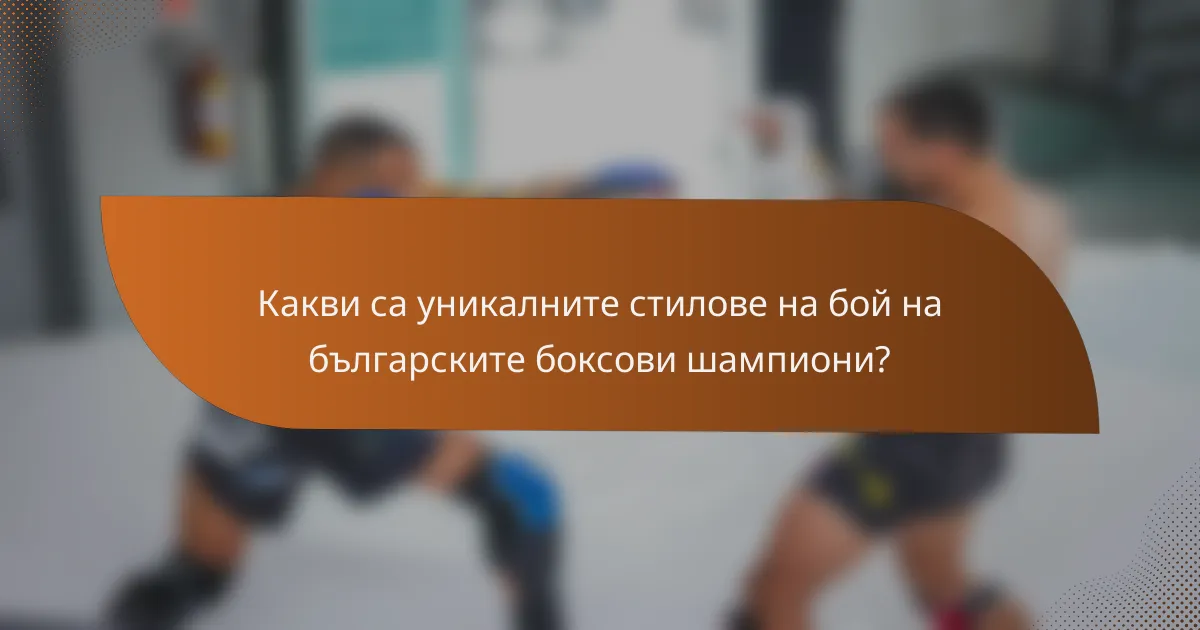 Какви са уникалните стилове на бой на българските боксови шампиони?