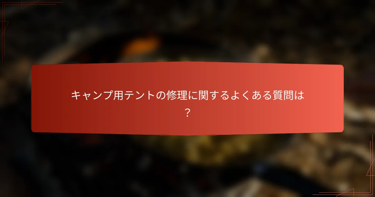 キャンプ用テントの修理に関するよくある質問は?