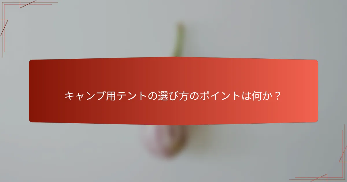 キャンプ用テントの選び方のポイントは何か？