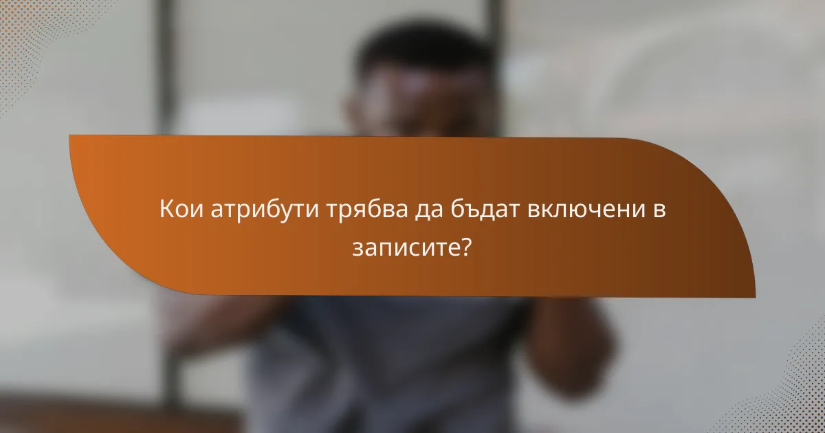 Кои атрибути трябва да бъдат включени в записите?