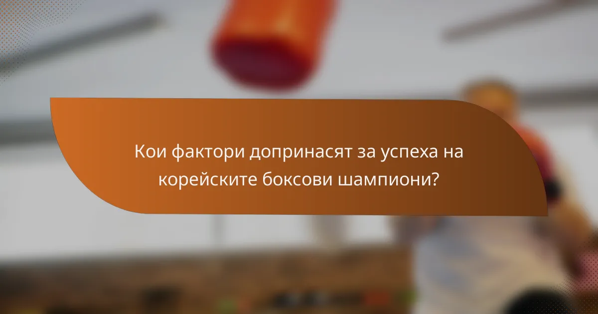 Кои фактори допринасят за успеха на корейските боксови шампиони?