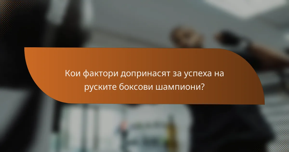 Кои фактори допринасят за успеха на руските боксови шампиони?