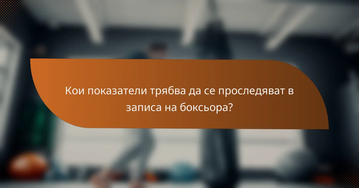 Кои показатели трябва да се проследяват в записа на боксьора?