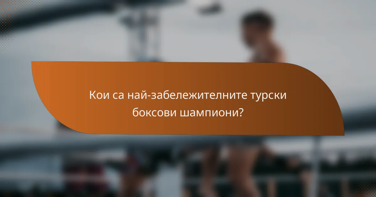 Кои са най-забележителните турски боксови шампиони?