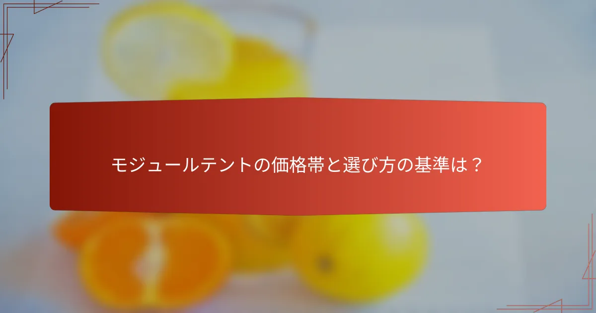 モジュールテントの価格帯と選び方の基準は？