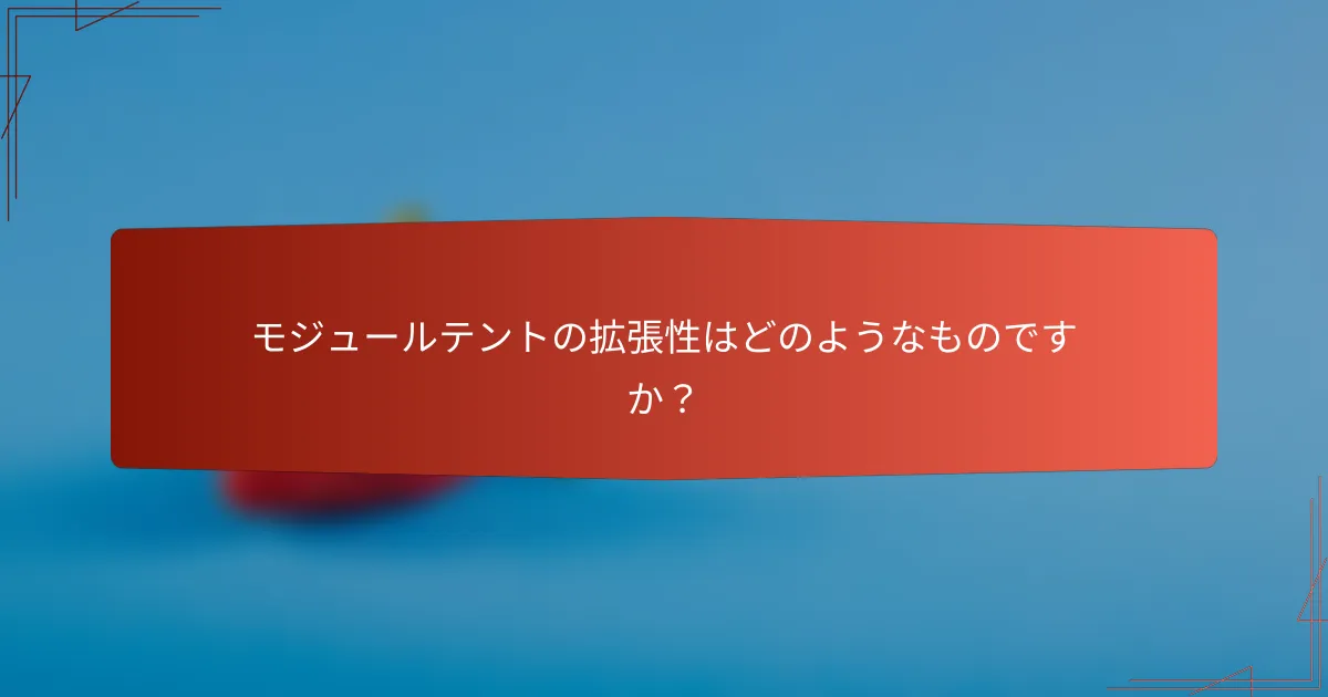 モジュールテントの拡張性はどのようなものですか？