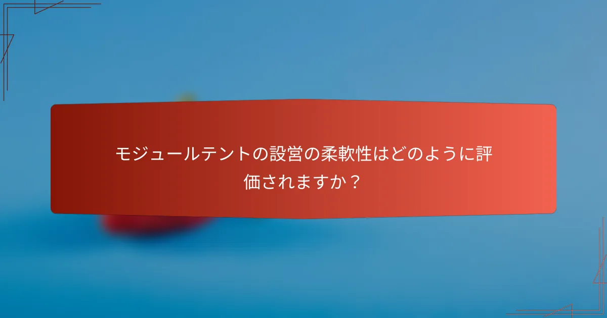 モジュールテントの設営の柔軟性はどのように評価されますか？