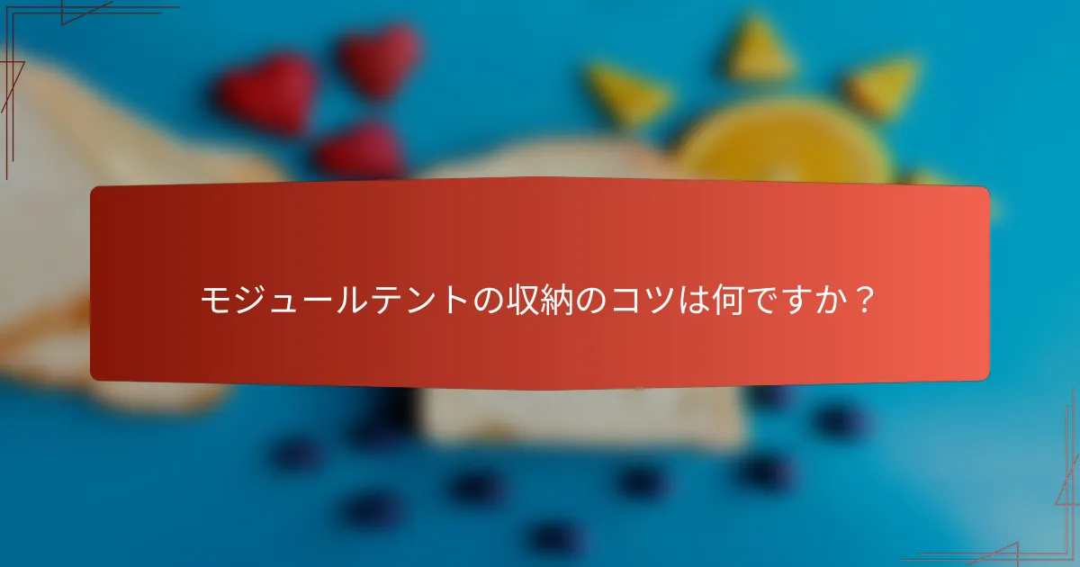 モジュールテントの収納のコツは何ですか?
