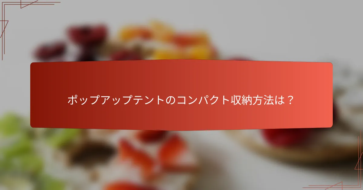 ポップアップテントのコンパクト収納方法は?