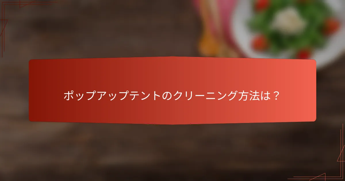 ポップアップテントのクリーニング方法は？