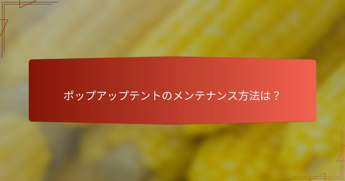 ポップアップテントのメンテナンス方法は?