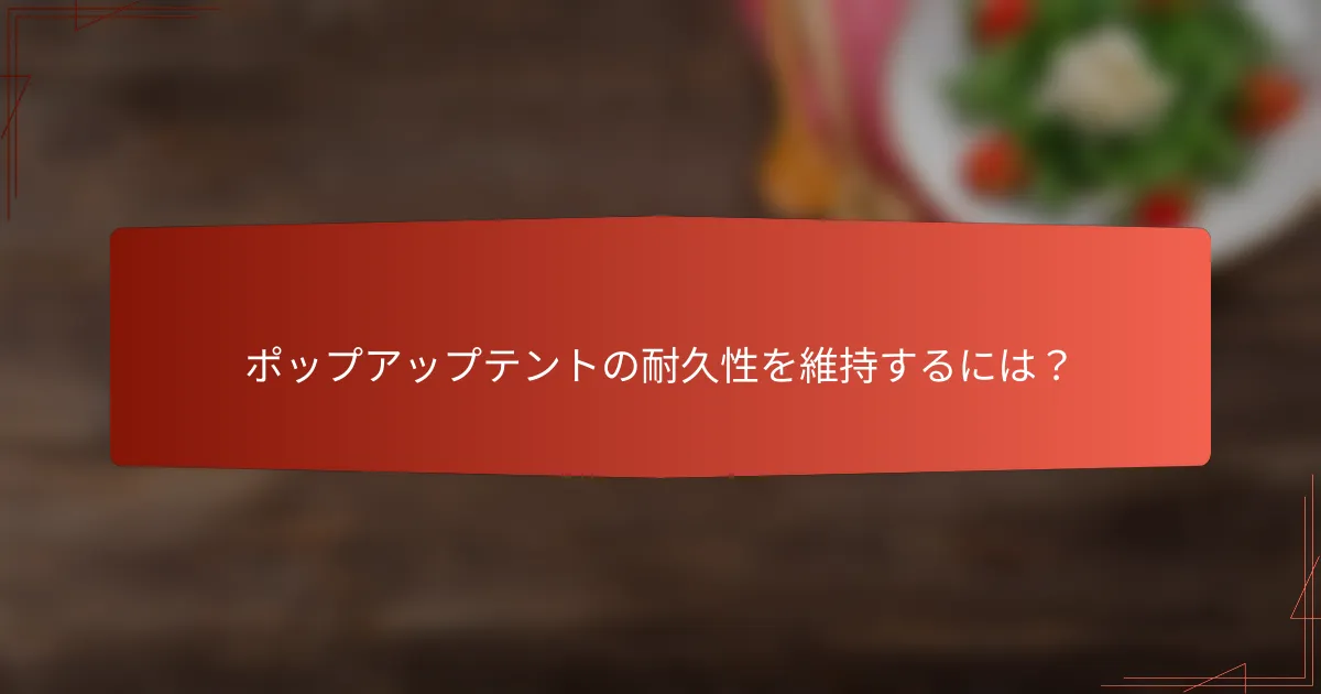 ポップアップテントの耐久性を維持するには？