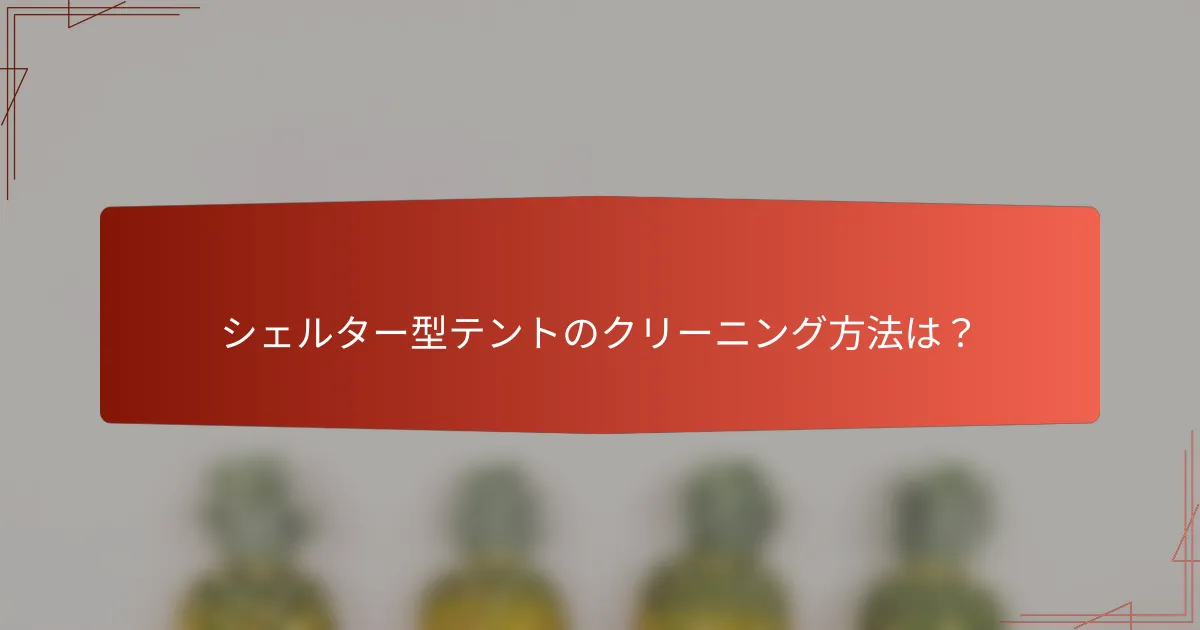 シェルター型テントのクリーニング方法は？