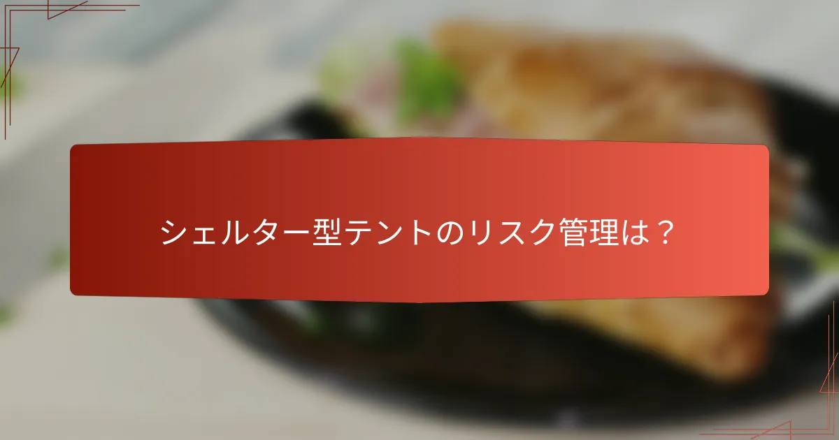 シェルター型テントのリスク管理は？