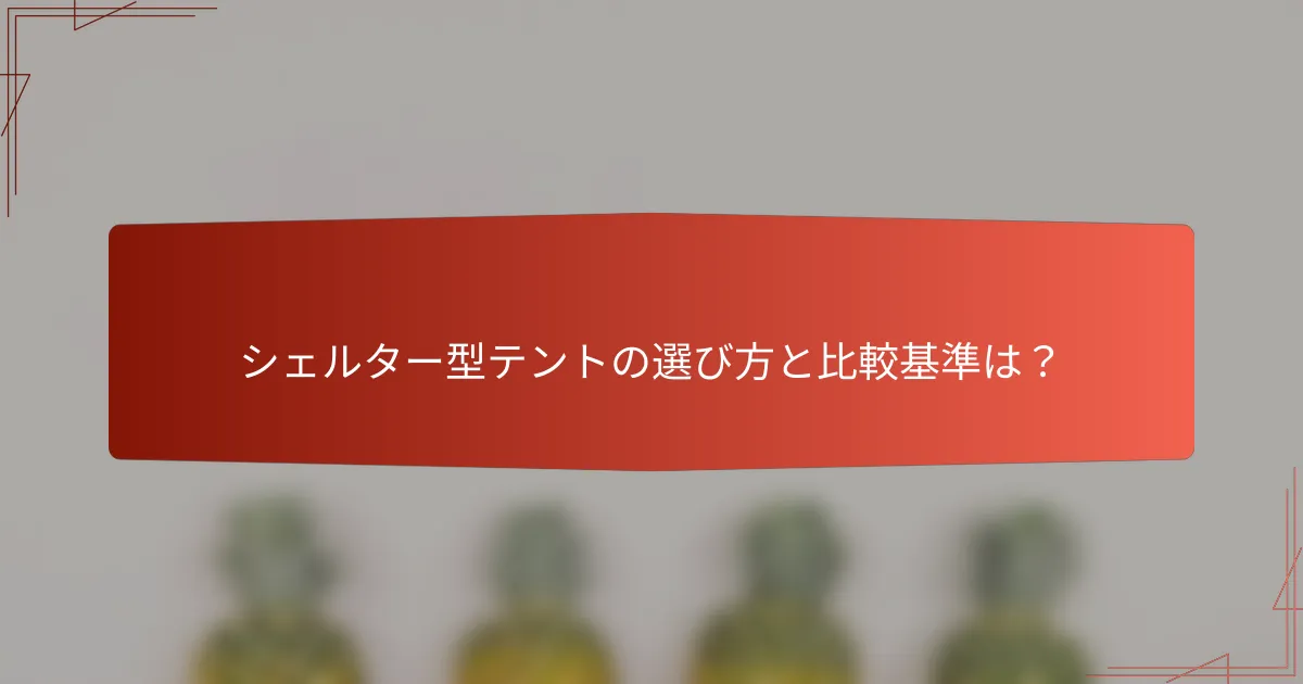 シェルター型テントの選び方と比較基準は？