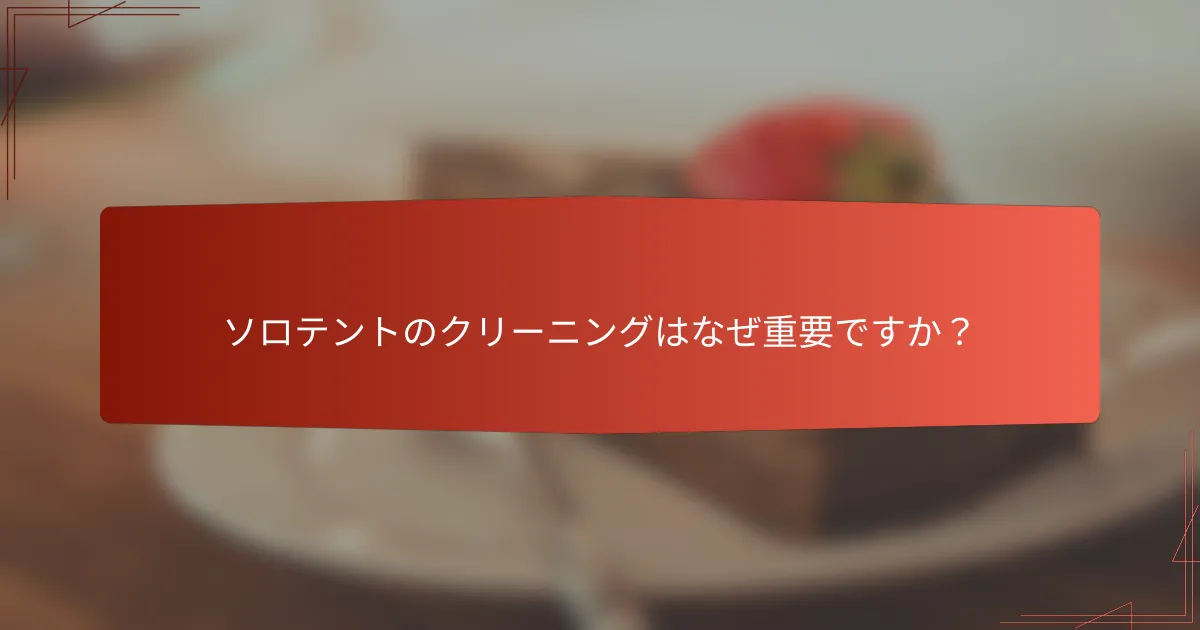 ソロテントのクリーニングはなぜ重要ですか?