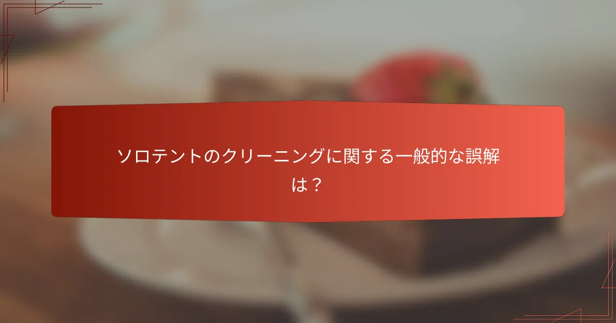 ソロテントのクリーニングに関する一般的な誤解は?