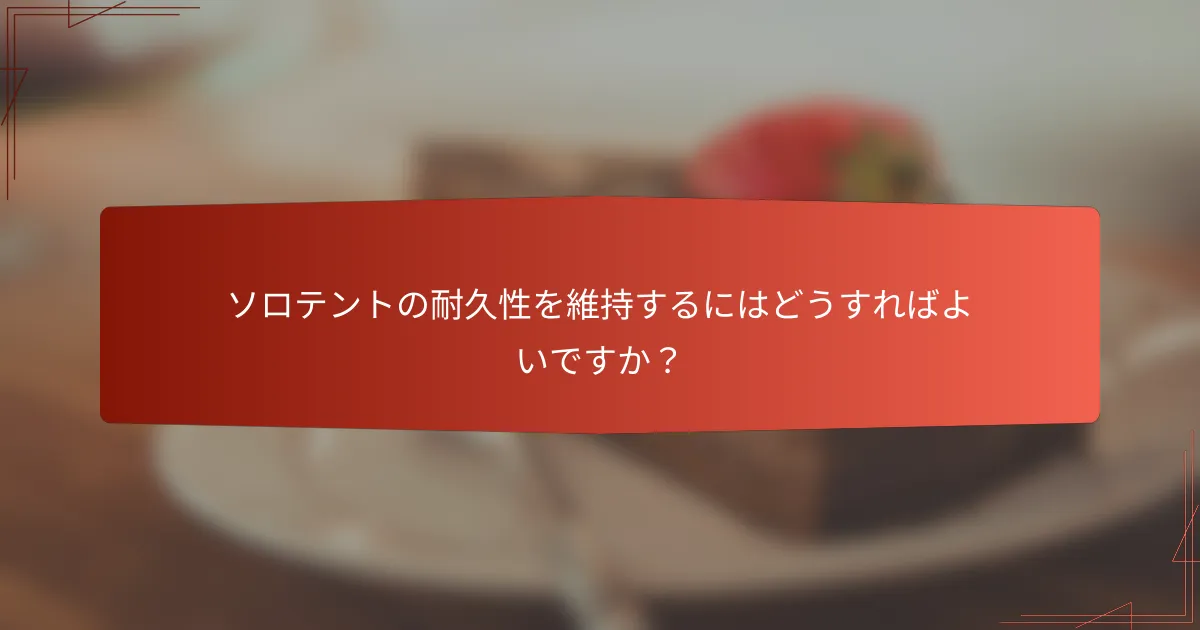 ソロテントの耐久性を維持するにはどうすればよいですか?