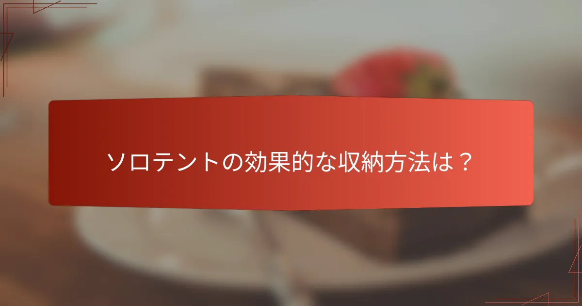 ソロテントの効果的な収納方法は?