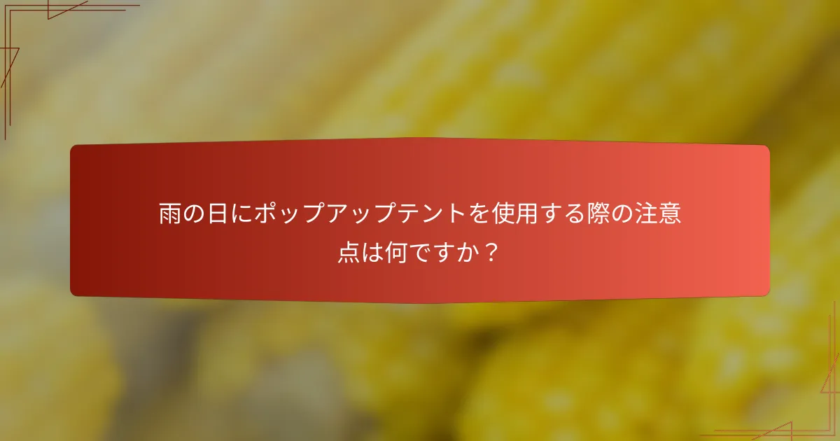 雨の日にポップアップテントを使用する際の注意点は何ですか?